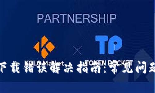 Metamask下载错误解决指南：常见问题及修复方法