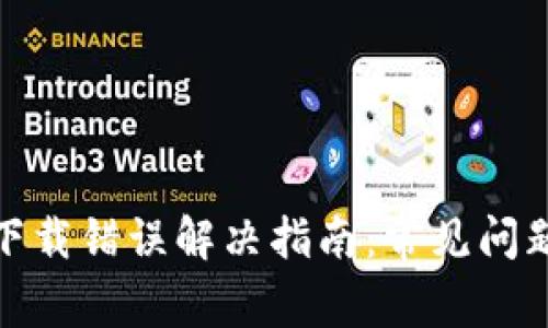 Metamask下载错误解决指南：常见问题及修复方法