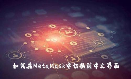 如何在MetaMask中切换到中文界面