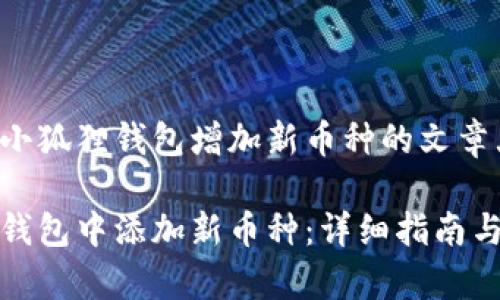 这是一个关于小狐狸钱包增加新币种的文章大纲

如何在小狐狸钱包中添加新币种：详细指南与常见问题解答