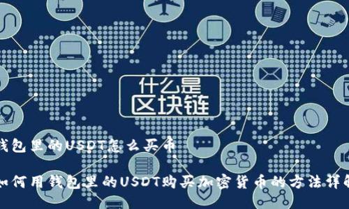 钱包里的USDT怎么买币

如何用钱包里的USDT购买加密货币的方法详解