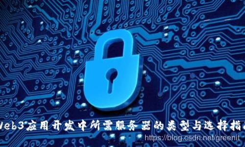 Web3应用开发中所需服务器的类型与选择指南