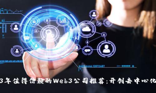 2023年值得信赖的Web3公司推荐：开创去中心化未来
