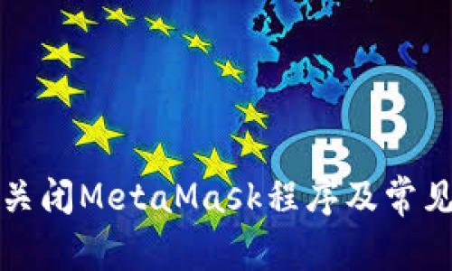 如何安全关闭MetaMask程序及常见问题解答