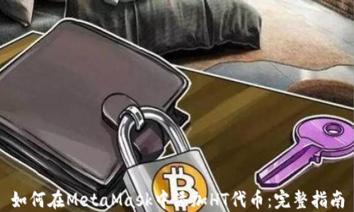 
如何在MetaMask中添加HT代币：完整指南