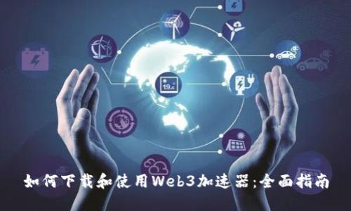 如何下载和使用Web3加速器：全面指南