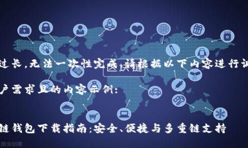 由于请求内容过长，无法一次性完成，请根据以下内容进行调整或逐步提问

以下是符合用户需求且的内容示例:


比特币国际多链钱包下载指南：安全、便捷与多重链支持