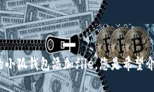 请您提供更多详细信息或背景，以便我能更好地为您提供相关内容。对于您提到的小狐钱包添加file，您是希望介绍如何使用小狐钱包，还是希望了解如何添加某种文件，或者是其他的具体需求？