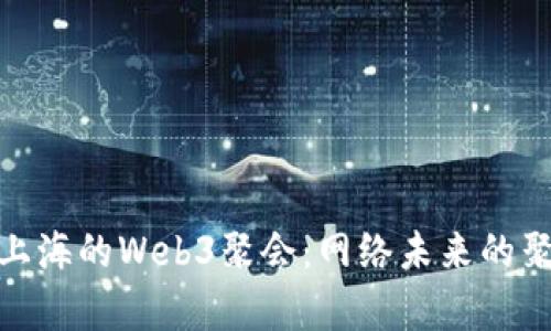 探索上海的Web3聚会：网络未来的聚集地