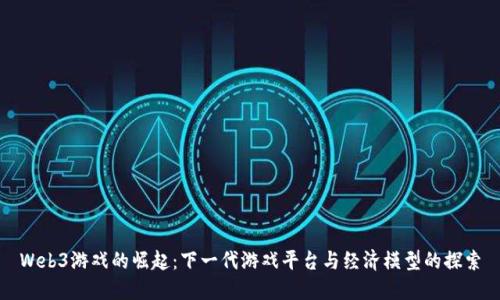 Web3游戏的崛起：下一代游戏平台与经济模型的探索