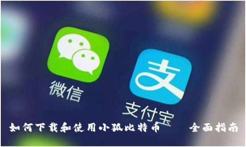 如何下载和使用小狐比特币——全面指南